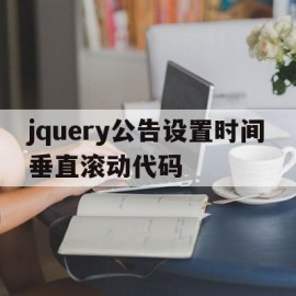 jquery公告设置时间垂直滚动代码(jquery公告设置时间垂直滚动代码怎么设置)