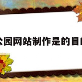 公园网站制作是的目的(网站制作重要性)