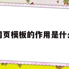 网页模板的作用是什么(网页模板的作用是什么呢)