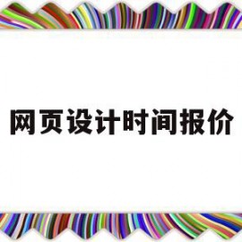 网页设计时间报价(网页设计时间报价怎么写)