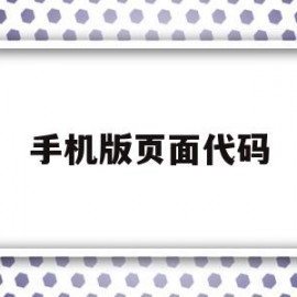 手机版页面代码(手机版页面代码怎么设置)