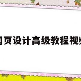 网页设计高级教程视频(网页设计高级教程视频大全)