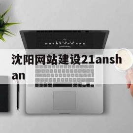 关于沈阳网站建设21anshan的信息