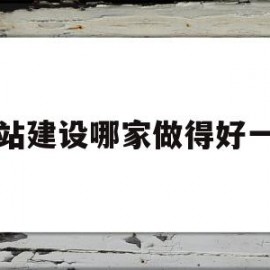 网站建设哪家做得好一点(网站建站哪家好)
