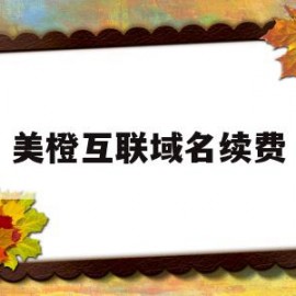 美橙互联域名续费(美橙互联官网登录)