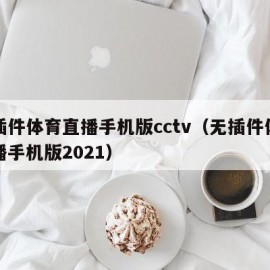 无插件体育直播手机版cctv（无插件体育直播手机版2021）