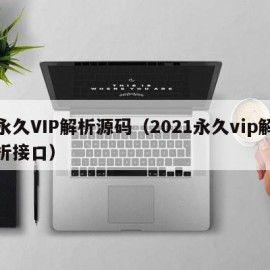 永久VIP解析源码（2021永久vip解析接口）