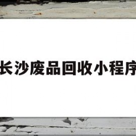 长沙废品回收小程序(长沙废品回收小程序叫什么)