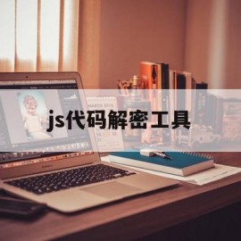 js代码解密工具(js代码解密工具有哪些)