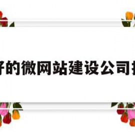 关于最好的微网站建设公司推荐的信息