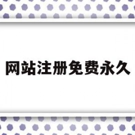 网站注册免费永久(注册网站免费注册可以用多久)