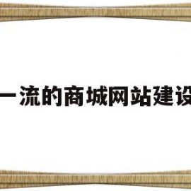 一流的商城网站建设(商城网站建设公司排名)