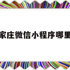 石家庄微信小程序哪里好(石家庄微信小程序制作工作室)