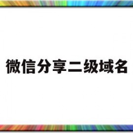 微信分享二级域名(微信分享二级域名是什么)