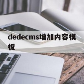 dedecms增加内容模板(dedecms怎么更换模板)