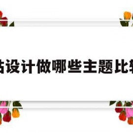 网站设计做哪些主题比较好(网站设计做哪些主题比较好做)