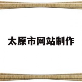 太原市网站制作(太原网站模板建站公司)