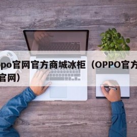 oppo官网官方商城冰柜（OPPO官方商城官网）