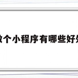 做个小程序有哪些好处(做个小程序有哪些好处和坏处)