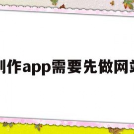 制作app需要先做网站(app制作一个需要多少钱)