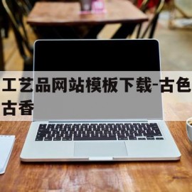 关于工艺品网站模板下载-古色古香的信息
