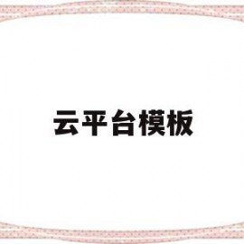 云平台模板(云平台填写模板)