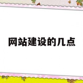 网站建设的几点(网站建设大概需要几个阶段?分别是哪几个阶段三个?)