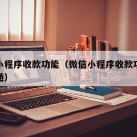 微信小程序收款功能（微信小程序收款功能怎么开通）