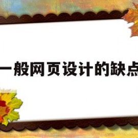 一般网页设计的缺点(一般网页设计的缺点有哪些)