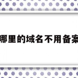哪里的域名不用备案(哪里的域名不需要备案)
