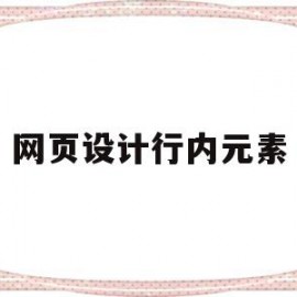 网页设计行内元素(网页设计行元素和块元素如何切换)