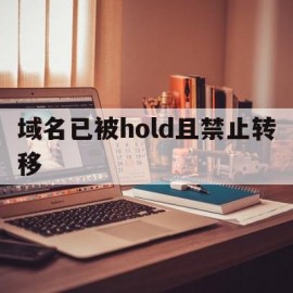 域名已被hold且禁止转移(域名已被hold且禁止转移怎么办)