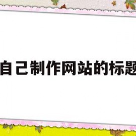 自己制作网站的标题(自己制作网站的标题怎么写)