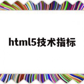 html5技术指标(html5包括哪些技术组合)