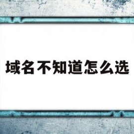 域名不知道怎么选(域名不知道怎么选ip)
