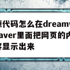 源代码怎么在dreamweaver里面把网页的内容显示出来的简单介绍