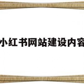 小红书网站建设内容(小红书网站模式是什么)