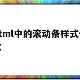 html中的滚动条样式修改(html怎么设置滚动条的位置)