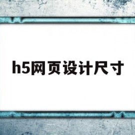 h5网页设计尺寸(h5页面宽度尺寸是多少)