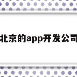 北京的app开发公司(北京的app开发公司排名)