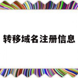 转移域名注册信息(转移域名注册信息怎么操作)