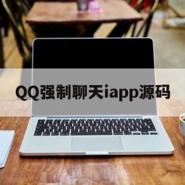 QQ强制聊天iapp源码的简单介绍