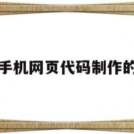 手机网页代码制作的(手机网页代码制作的软件)
