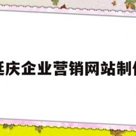 延庆企业营销网站制作(延庆企业营销网站制作公司)