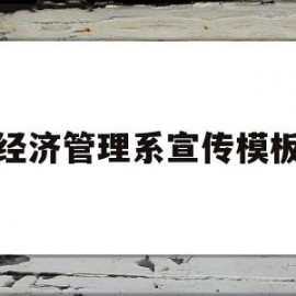 经济管理系宣传模板(经济与管理学院宣传语)