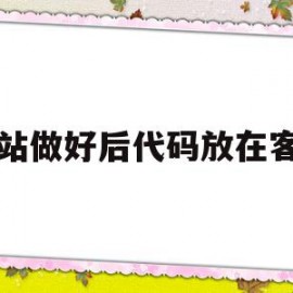 网站做好后代码放在客户(写好的网页代码怎么放到网站)