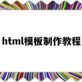 html模板制作教程(html模板网站有哪些)