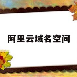 阿里云域名空间(阿里云域名和空间收费)
