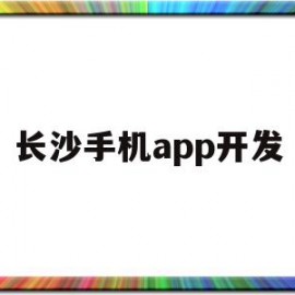 长沙手机app开发(长沙手机软件开发公司)