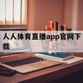 人人体育直播app官网下载(人人体育直播appios下载)